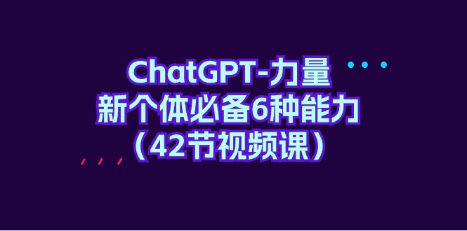 (9684期)ChatGPT-力量 新个体必备6种能力(42节视频课)众成网-学无止境-中创网zibi