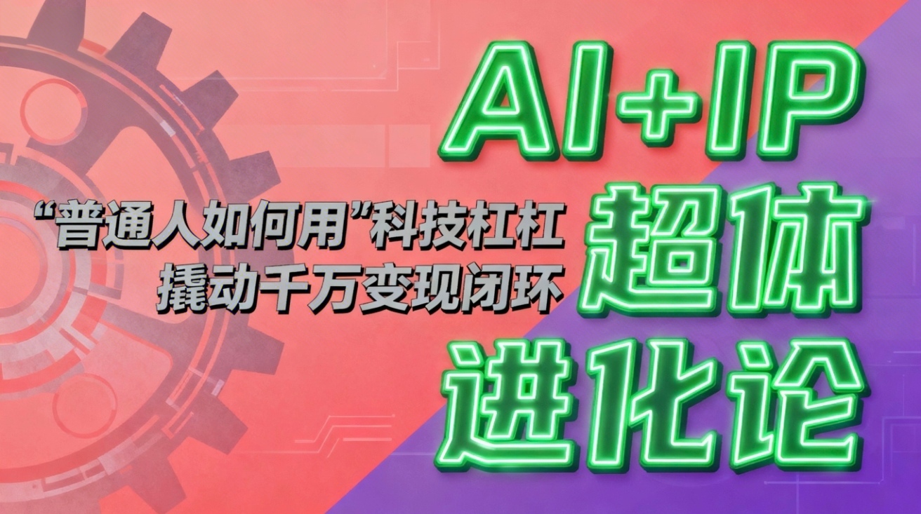（16703期）AI+IP超体进化论：普通人如何用“科技杠杆”撬动千万变现闭环？众成网-学无止境-中创网zibi