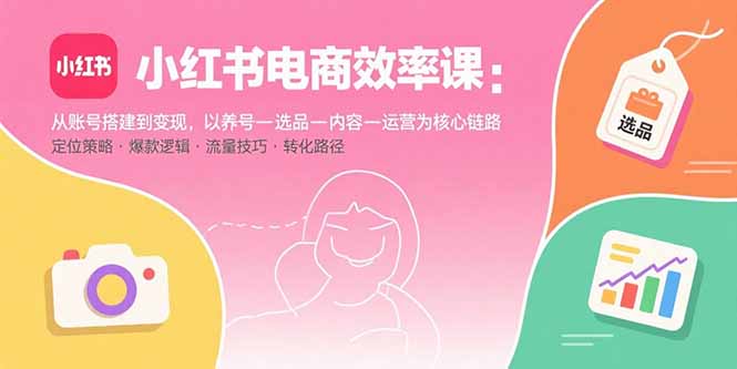 （15838期）小红书电商效率课：从账号搭建到变现，以养号-选品-内容-运营为核心链路众成网-学无止境-中创网zibi