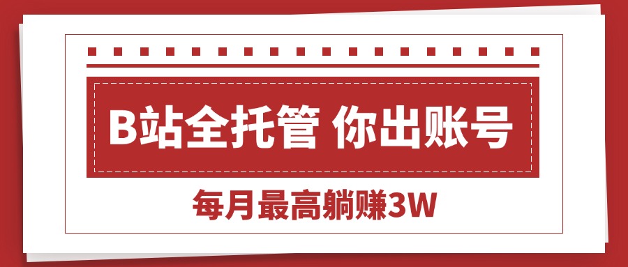 （15547期）【B站全程托管 】你出账号，我来运营，每月最高躺赚3W众成网-学无止境-中创网zibi