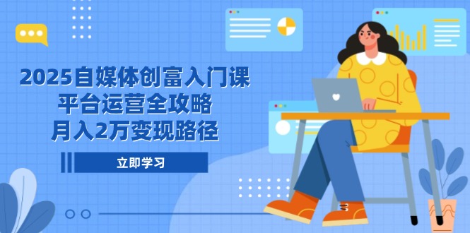 （14924期）2025自媒体创富入门课，平台运营全攻略，月入2万变现路径众成网-学无止境-中创网zibi