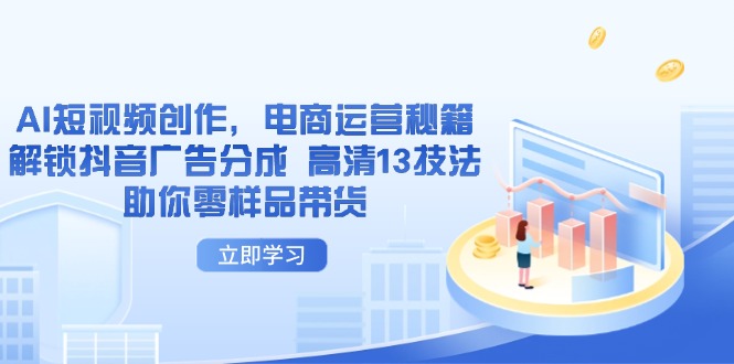 （14418期）AI短视频创作，电商运营秘籍，解锁抖音广告分成 高清13技法助你零样品带货众成网-学无止境-中创网zibi
