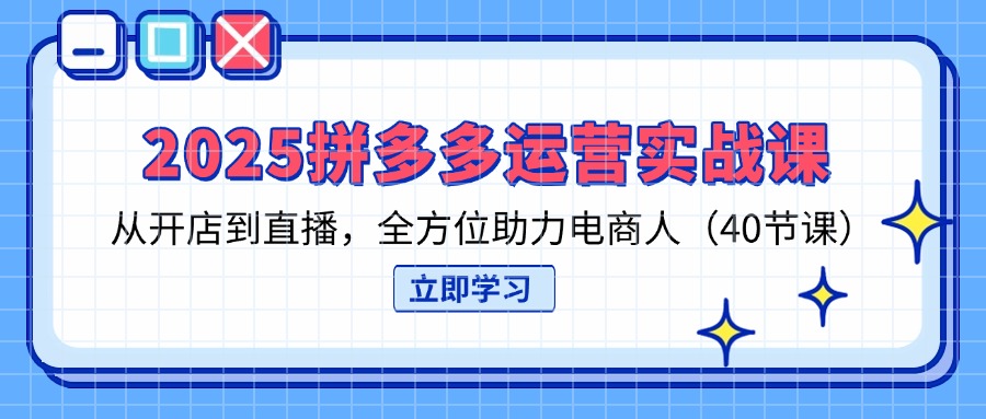 （14259期）2025拼多多运营实战课，从开店到直播，全方位助力电商人（40节课）众成网-学无止境-中创网zibi