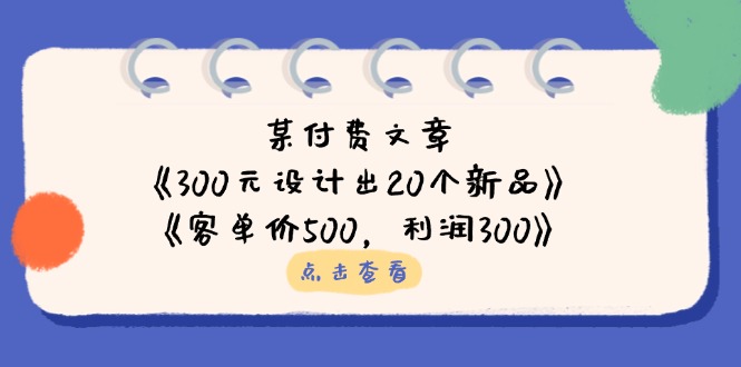 （14209期）某付费文章：《300元设计出20个新品》+《客单价500，利润300》众成网-学无止境-中创网zibi
