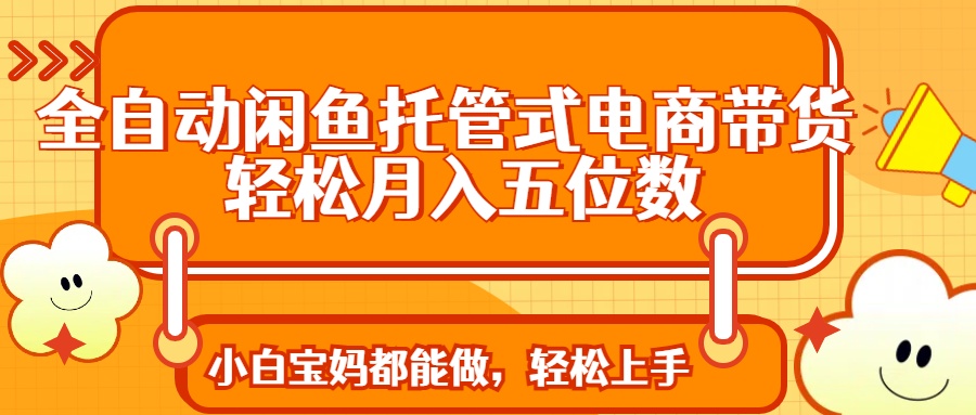 (14132期)全自动闲鱼托管式电商带货 轻松实现月入五位数众成网-学无止境-中创网zibi