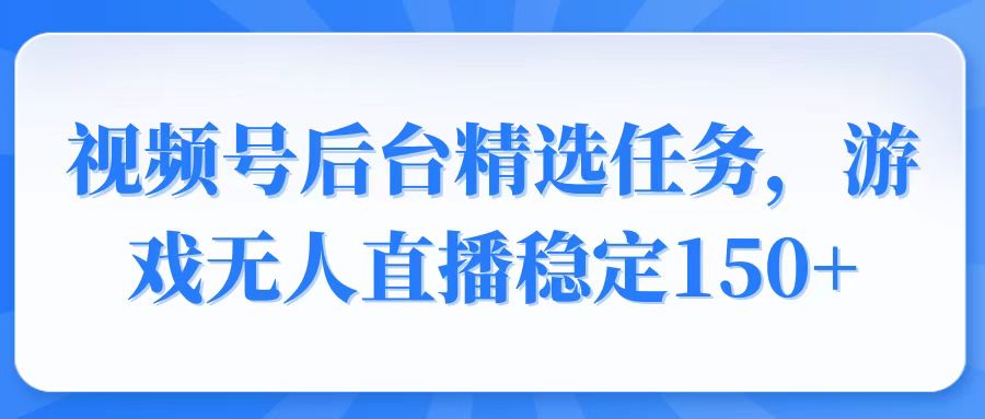 （14004期）视频号精选变现任务，游戏无人直播稳定150+众成网-学无止境-中创网zibi