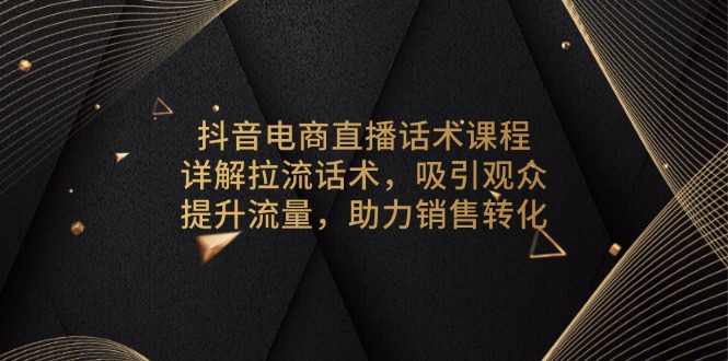 (13846期)抖音电商直播话术课程,详解拉流话术,吸引观众,提升流量,助力销售转化众成网-学无止境-中创网zibi