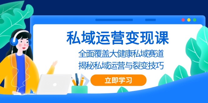 （13440期）私域 运营变现课，全面覆盖大健康私域赛道，揭秘私域 运营与裂变技巧众成网-学无止境-中创网zibi