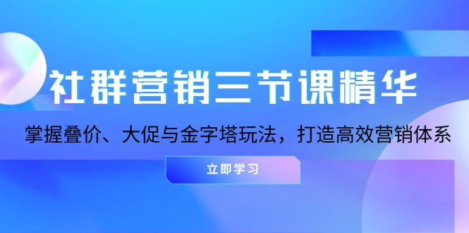 (13431期)社群营销三节课精华:掌握叠价、大促与金字塔玩法,打造高效营销体系众成网-学无止境-中创网zibi