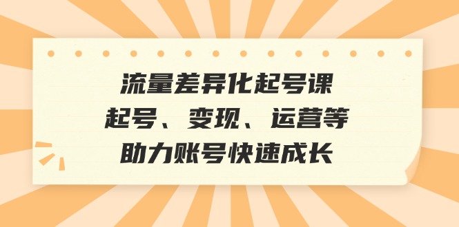 （12911期）流量差异化起号课：起号、变现、运营等，助力账号快速成长众成网-学无止境-中创网zibi
