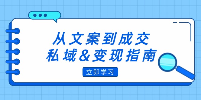 （12641期）从文案到成交，私域&变现指南：朋友圈策略+文案撰写+粉丝运营实操众成网-学无止境-中创网zibi