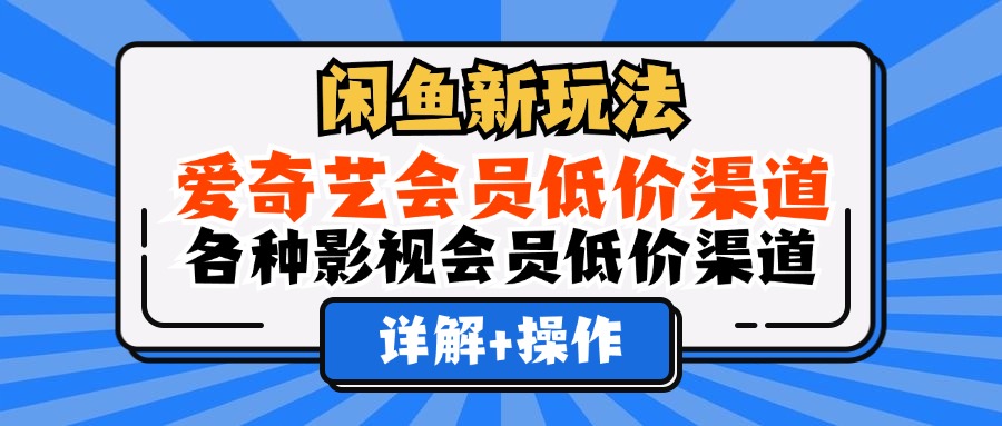 (12320期)闲鱼新玩法,爱奇艺会员低价渠道,各种影视会员低价渠道详解众成网-学无止境-中创网zibi