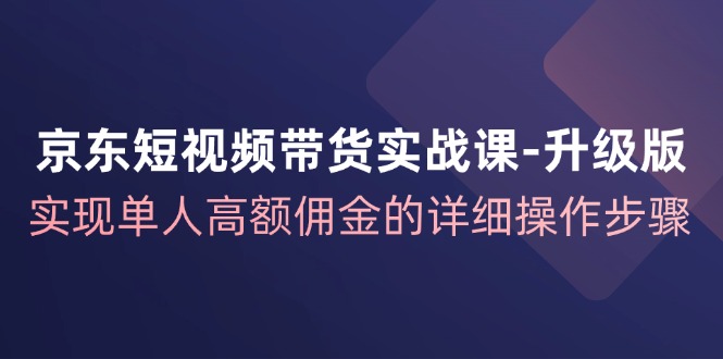 (12167期)京东-短视频带货实战课-升级版,实现单人高额佣金的详细操作步骤众成网-学无止境-中创网zibi