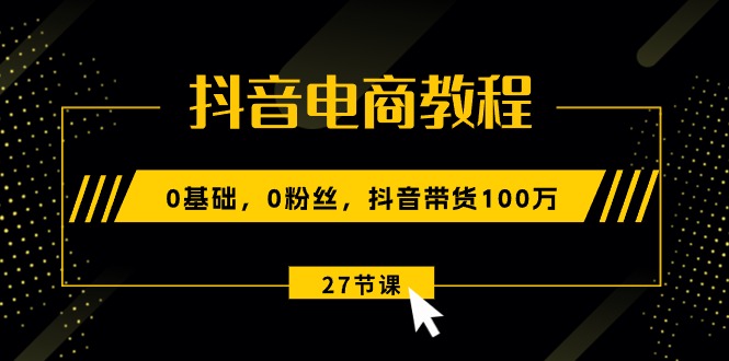 (10949期)抖音电商教程:0基础,0粉丝,抖音带货100万(27节视频课)众成网-学无止境-中创网zibi