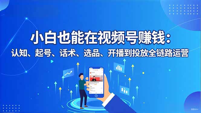 (16626期)小白也能在视频号赚钱:认知、起号、话术、选品、开播到投放全链路运营众成网-学无止境-中创网zibi