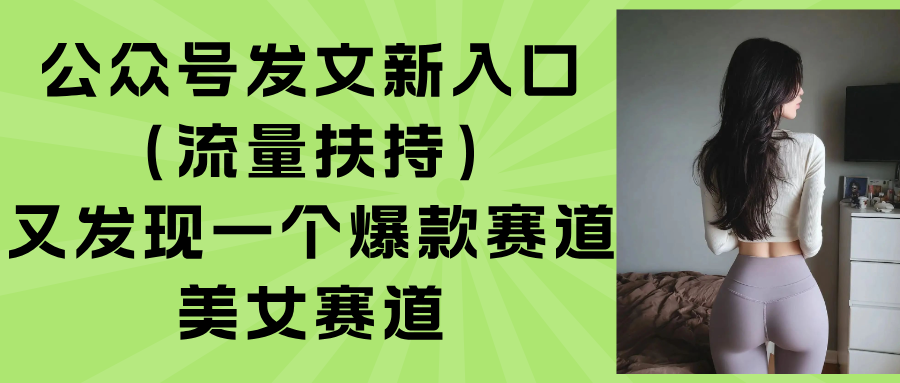 (15781期)公众号发文新入口(流量扶持),又发现一个爆款赛道:美女赛道众成网-学无止境-中创网zibi