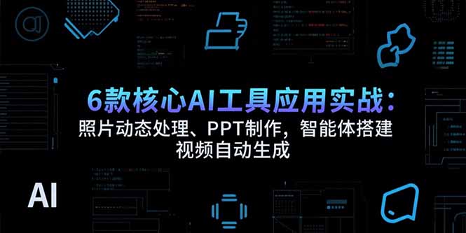 (15451期)6款核心AI工具应用实战:照片动态处理、PPT制作,智能体搭建 视频自动生成众成网-学无止境-中创网zibi