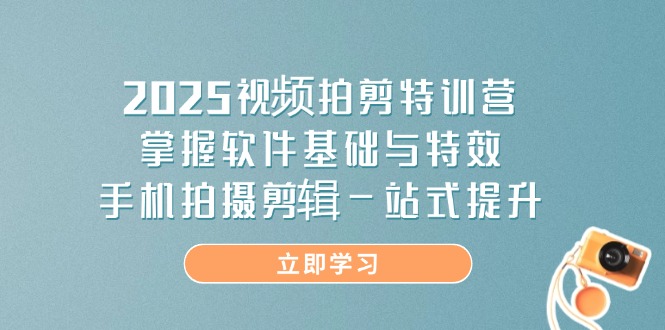 (14272期)2025视频拍剪特训营,掌握软件基础与特效,手机拍摄剪辑一站式提升众成网-学无止境-中创网zibi