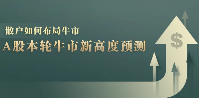 （12894期）A股本轮牛市新高度预测：数据统计揭示最高点位，散户如何布局牛市？众成网-学无止境-中创网zibi