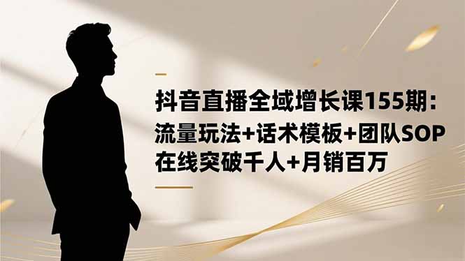 (16586期)抖音直播全域增长课155期:流量玩法+话术模板+团队SOP,在线突破千人+...众成网-学无止境-中创网zibi