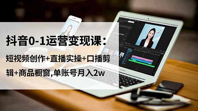 (16585期)抖音0-1运营变现课:短视频创作+直播实操+口播剪辑+商品橱窗,单账号月入2w众成网-学无止境-中创网zibi