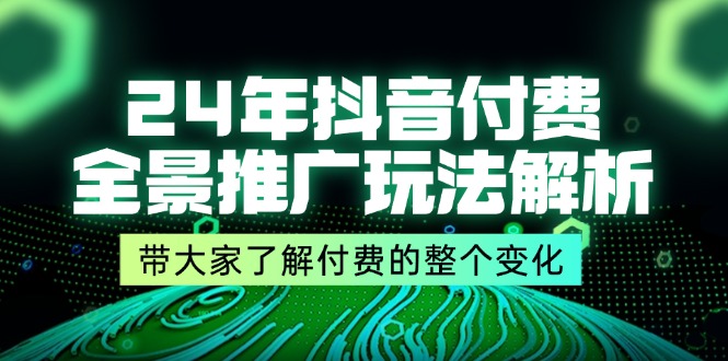 (11801期)24年抖音付费 全景推广玩法解析,带大家了解付费的整个变化 (9节课)众成网-学无止境-中创网zibi