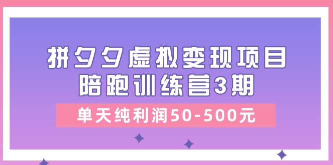 (11000期)某收费培训《拼夕夕虚拟变现项目陪跑训练营3期》单天纯利润50-500元众成网-学无止境-中创网zibi