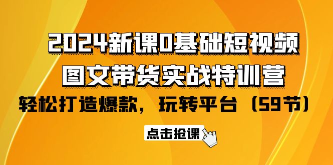 （9911期）2024新课0基础短视频+图文带货实战特训营：玩转平台，轻松打造爆款（59节）众成网-学无止境-中创网zibi