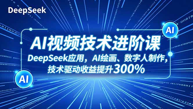 （16712期）AI视频技术进阶课，DeepSeek应用、AI绘画、数字人制作，技术驱动收益提升300%众成网-学无止境-中创网zibi