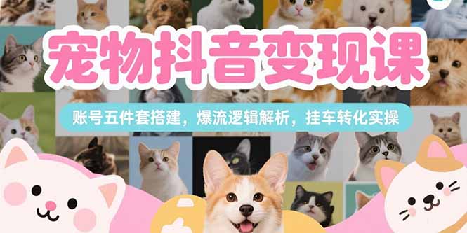 （15379期）宠物抖音变现课，账号五件套搭建，爆流逻辑解析，挂车转化实操众成网-学无止境-中创网zibi