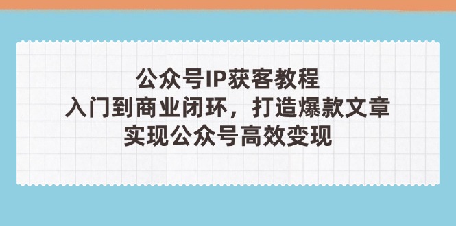 (14486期)公众号IP获客教程(第3期),从入门到商业闭环,打造爆款文章,实现公众...众成网-学无止境-中创网zibi