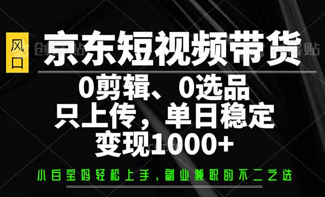 （14304期）京东短视频带货，0剪辑，0选品，只需上传素材，单日稳定变现1000+众成网-学无止境-中创网zibi