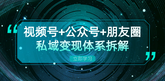 （13174期）视频号+公众号+朋友圈私域变现体系拆解，全体平台流量枯竭下的应对策略众成网-学无止境-中创网zibi