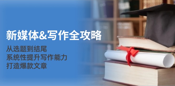 （12883期）新媒体&写作全攻略：从选题到结尾，系统性提升写作能力，打造爆款文章众成网-学无止境-中创网zibi