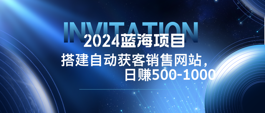 （12743期）2024蓝海项目，搭建销售网站，自动获客，日赚500-1000众成网-学无止境-中创网zibi
