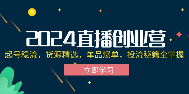 （12308期）2024直播创业营：起号稳流，货源精选，单品爆单，投流秘籍全掌握众成网-学无止境-中创网zibi