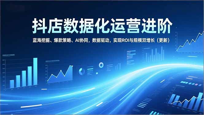 （16986期）抖店数据化运营进阶，蓝海挖掘、爆款策略、AI协同，数据驱动，实现ROI与规模双增长（更新）众成网-学无止境-中创网zibi