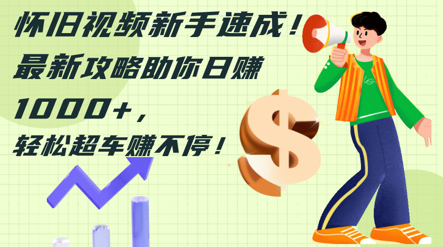 （12250期）怀旧视频新手速成！最新攻略助你日赚1000+，轻松超车赚不停众成网-学无止境-中创网zibi