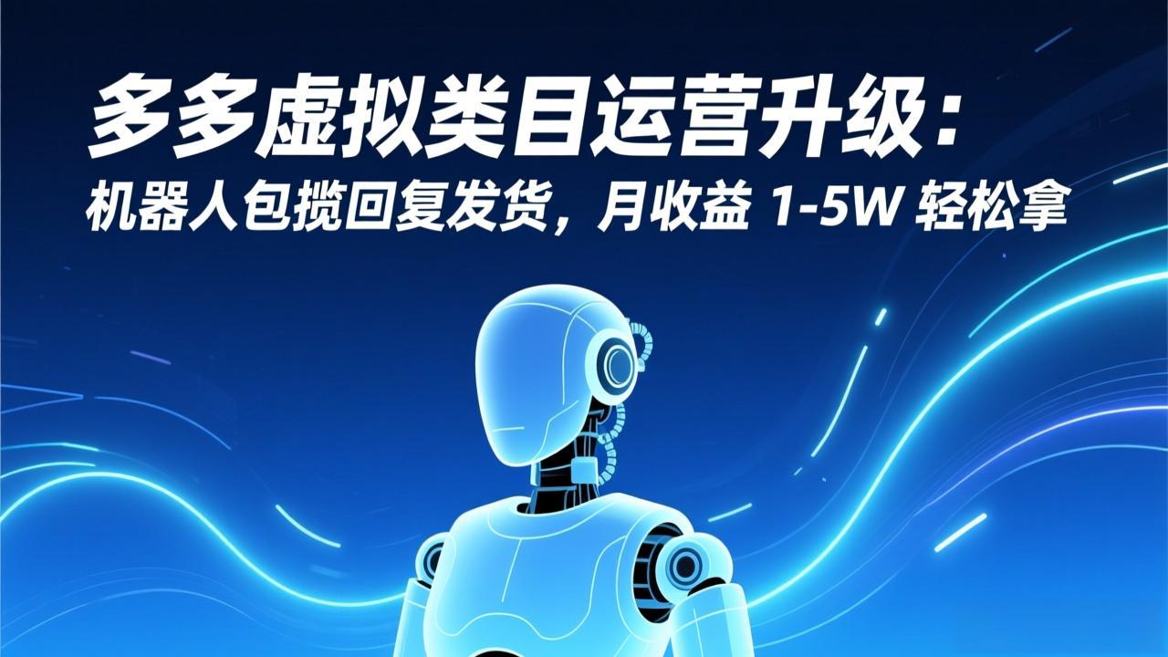 (17082期)多多虚拟类目运营升级:机器人包揽回复发货,月收益 1-5W 轻松拿众成网-学无止境-中创网zibi
