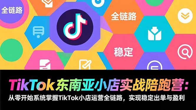 (17037期)TikTok东南亚小店实战陪跑营:从零开始系统掌握TikTok小店运营全链路,实现稳定出单与盈利众成网-学无止境-中创网zibi