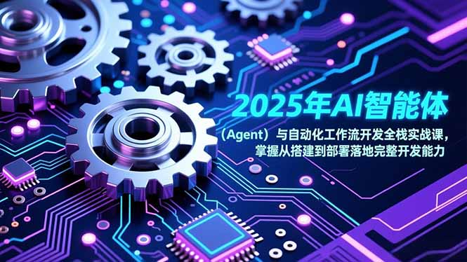 (17009期)2025年AI智能体(Agent)与自动化工作流开发全栈实战课,掌握从搭建到部署落地完整开发能力众成网-学无止境-中创网zibi