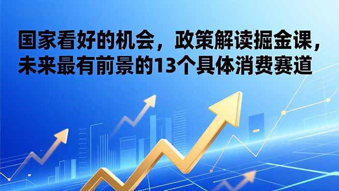 （17003期）某付费文章：国家看好的机会，政策解读掘金课，未来最有前景的13个具体消费赛道众成网-学无止境-中创网zibi