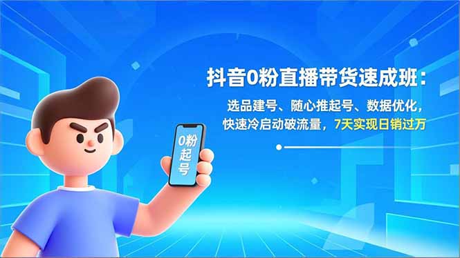 （16984期）抖音0粉直播带货速成班：选品建号、随心推起号、数据优化，快速冷启动破流量，7天实现日销过万众成网-学无止境-中创网zibi